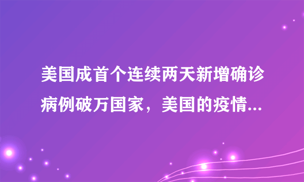 美国成首个连续两天新增确诊病例破万国家，美国的疫情为何会不受控制？
