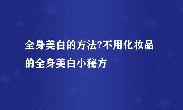 全身美白的方法?不用化妆品的全身美白小秘方