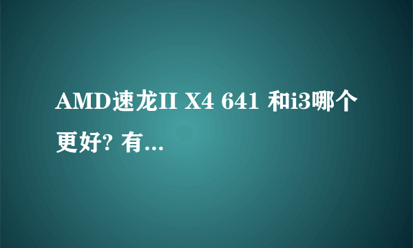 AMD速龙II X4 641 和i3哪个更好? 有什么区别
