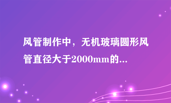 风管制作中，无机玻璃圆形风管直径大于2000mm的两直径之差不正确的有（）。 A: ≤7 B: ≤6 C: ≤5 D: ≤4 E: ＜6