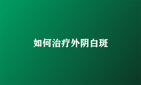 如何治疗外阴白斑