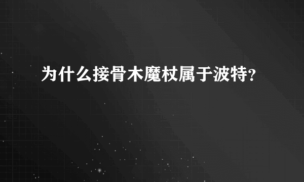 为什么接骨木魔杖属于波特？