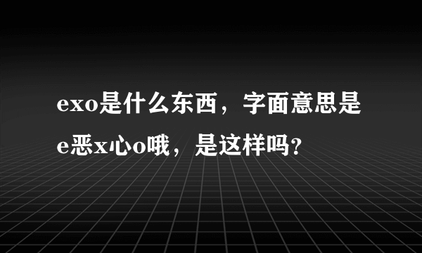 exo是什么东西，字面意思是e恶x心o哦，是这样吗？