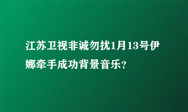 江苏卫视非诚勿扰1月13号伊娜牵手成功背景音乐？