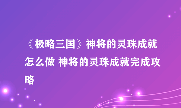 《极略三国》神将的灵珠成就怎么做 神将的灵珠成就完成攻略