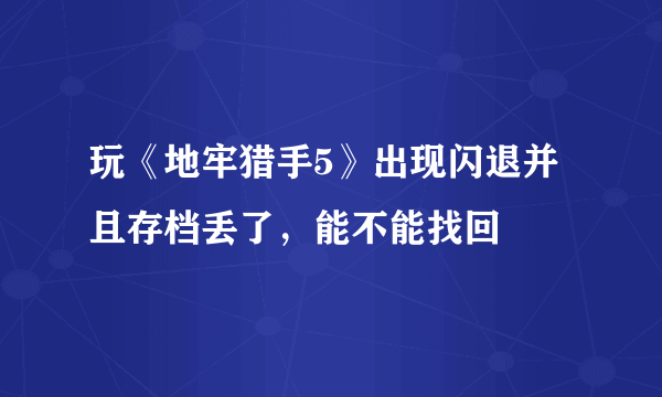 玩《地牢猎手5》出现闪退并且存档丢了，能不能找回
