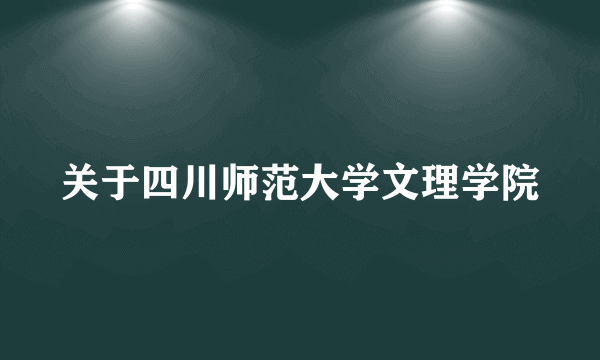 关于四川师范大学文理学院