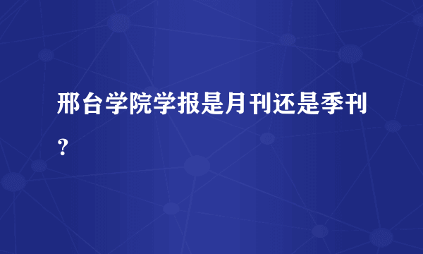 邢台学院学报是月刊还是季刊？