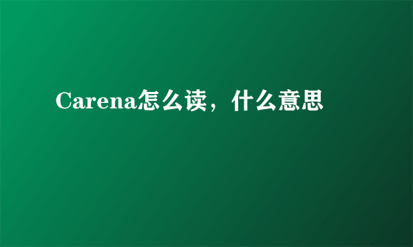 Carena怎么读，什么意思