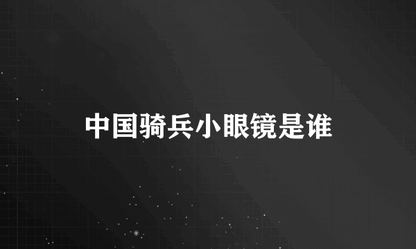 中国骑兵小眼镜是谁