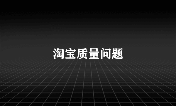 淘宝质量问题