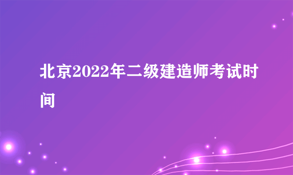 北京2022年二级建造师考试时间