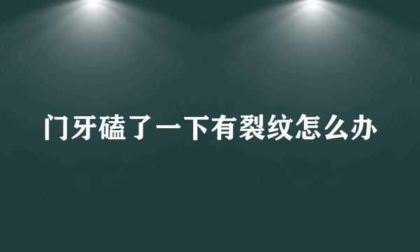 门牙磕了一下有裂纹怎么办
