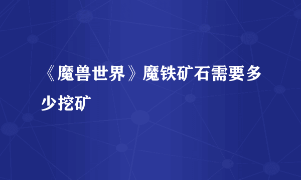 《魔兽世界》魔铁矿石需要多少挖矿