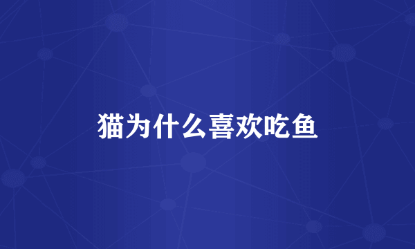 猫为什么喜欢吃鱼