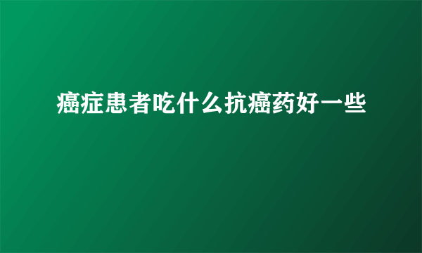 癌症患者吃什么抗癌药好一些