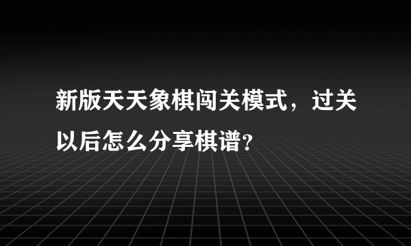 新版天天象棋闯关模式，过关以后怎么分享棋谱？