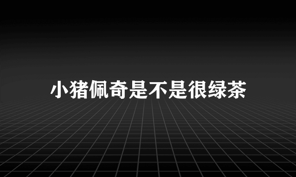小猪佩奇是不是很绿茶