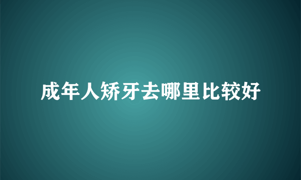 成年人矫牙去哪里比较好