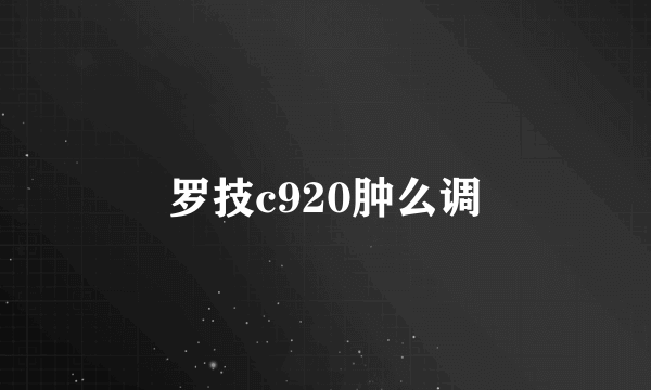 罗技c920肿么调