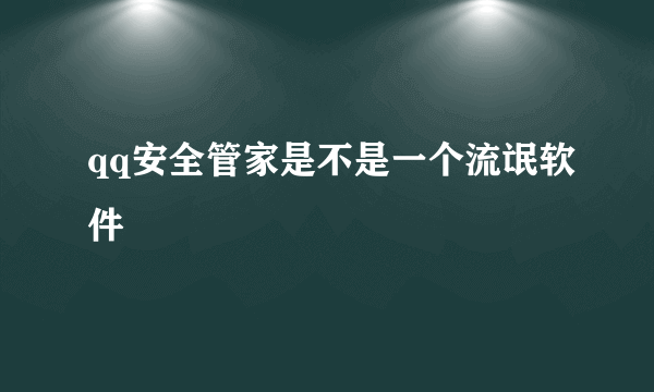 qq安全管家是不是一个流氓软件
