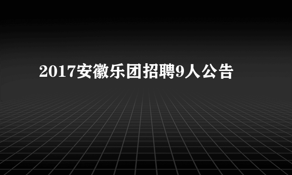 2017安徽乐团招聘9人公告