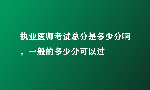 执业医师考试总分是多少分啊，一般的多少分可以过