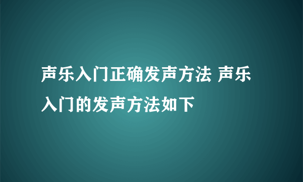 声乐入门正确发声方法 声乐入门的发声方法如下