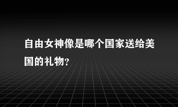 自由女神像是哪个国家送给美国的礼物？