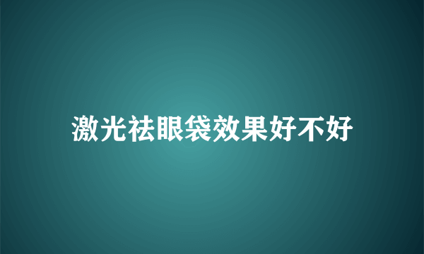 激光祛眼袋效果好不好
