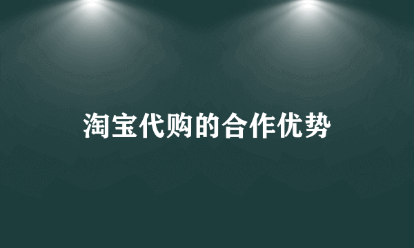 淘宝代购的合作优势