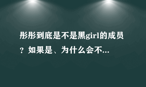 彤彤到底是不是黑girl的成员？如果是、为什么会不在《快乐大本营》出现呢？