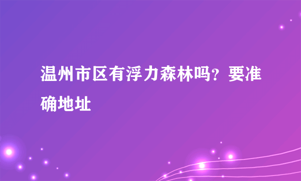 温州市区有浮力森林吗？要准确地址