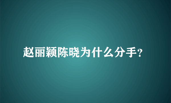 赵丽颖陈晓为什么分手？