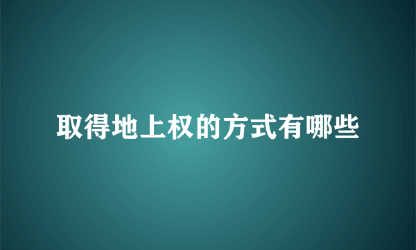 取得地上权的方式有哪些