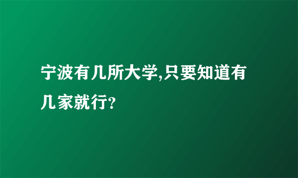 宁波有几所大学,只要知道有几家就行？