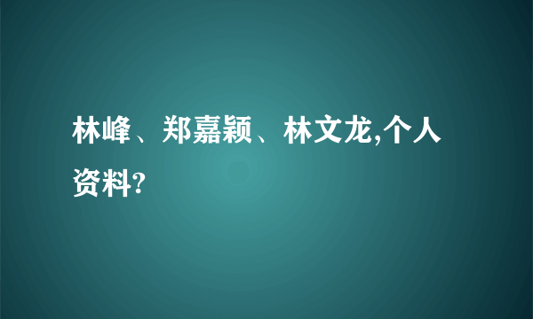 林峰、郑嘉颖、林文龙,个人资料?