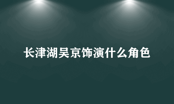 长津湖吴京饰演什么角色