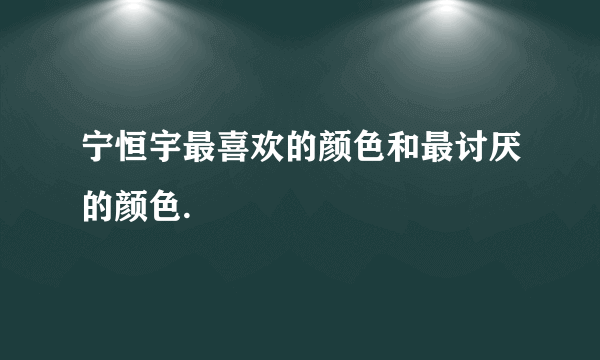 宁恒宇最喜欢的颜色和最讨厌的颜色.