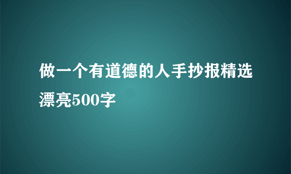 做一个有道德的人手抄报精选漂亮500字