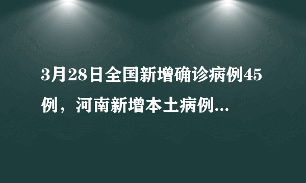 3月28日全国新增确诊病例45例，河南新增本土病例1例，目前的防控形势如何？