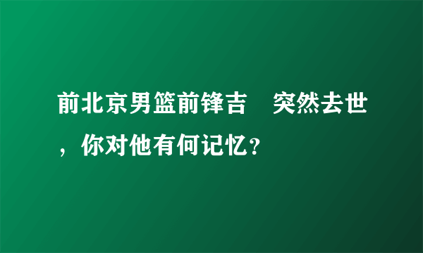 前北京男篮前锋吉喆突然去世，你对他有何记忆？