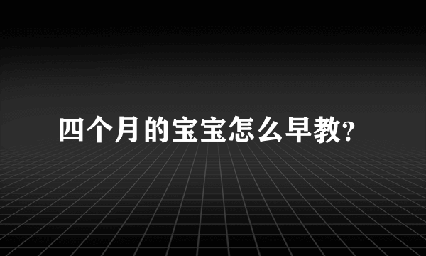 四个月的宝宝怎么早教？