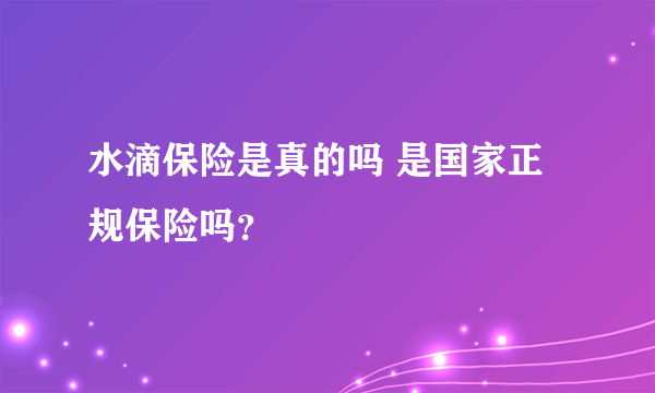 水滴保险是真的吗 是国家正规保险吗？