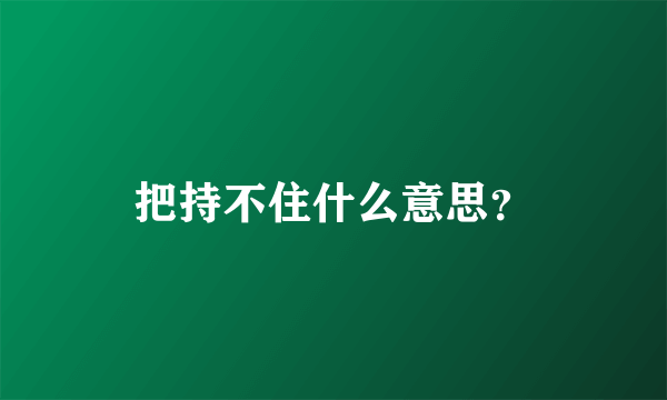 把持不住什么意思？