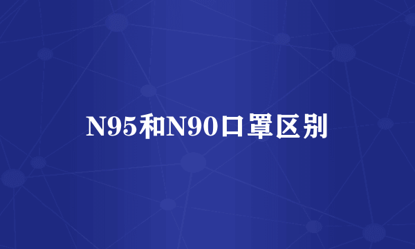 N95和N90口罩区别