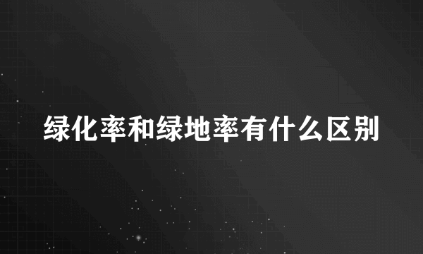 绿化率和绿地率有什么区别