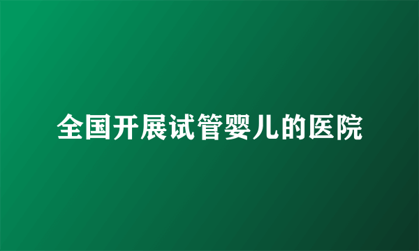 全国开展试管婴儿的医院