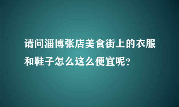 请问淄博张店美食街上的衣服和鞋子怎么这么便宜呢？