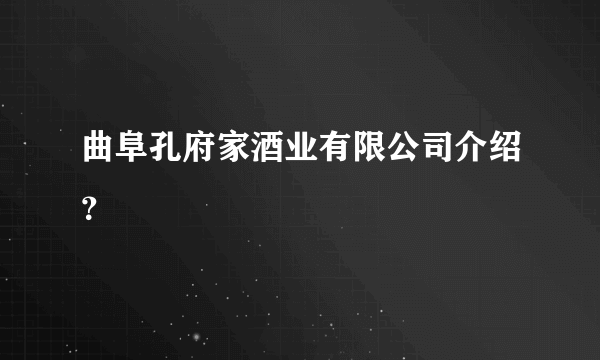 曲阜孔府家酒业有限公司介绍？